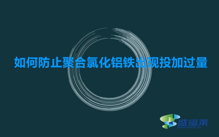 如何防止聚合氯化鋁鐵出現(xiàn)投加過(guò)量的(預(yù)防聚合氯化鋁鐵添加過(guò)量的方法)
