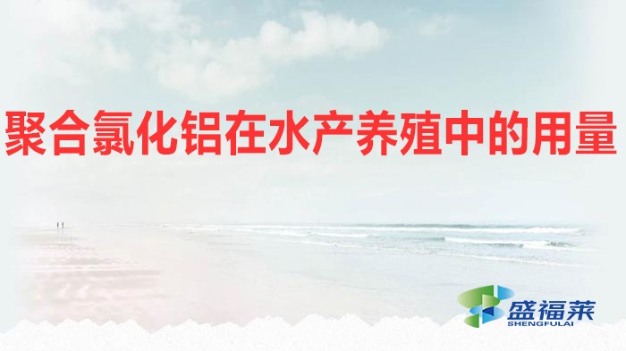 聚合氯化鋁在水產(chǎn)養(yǎng)殖中的用量（水產(chǎn)養(yǎng)殖應該添加多少聚合氯化鋁）