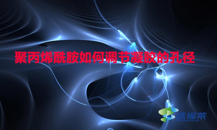聚丙烯酰胺如何調節(jié)凝膠的孔徑