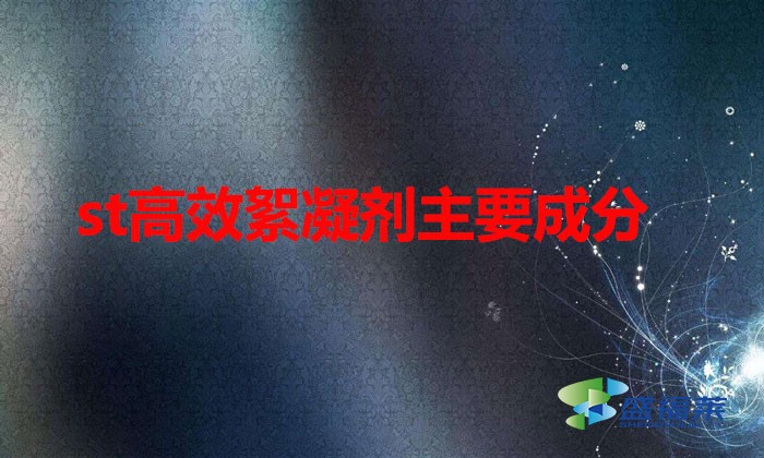 st高效絮凝劑主要成分(st高效絮凝劑的應(yīng)用)
