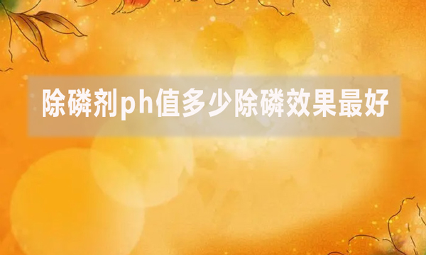 除磷劑ph值多少除磷效果最好？