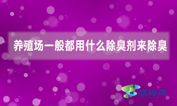 養(yǎng)殖場(chǎng)一般都用什么除臭劑來(lái)除臭？