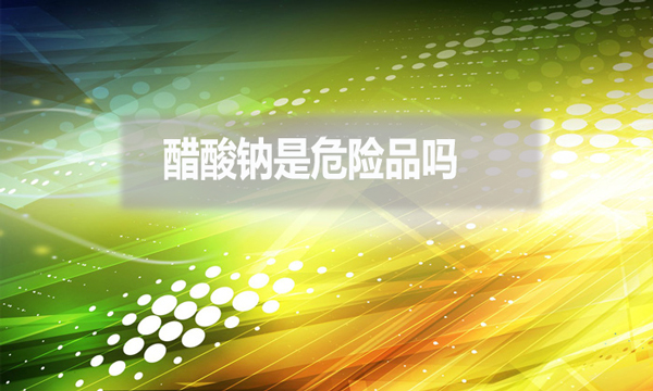 醋酸鈉是危險品嗎？