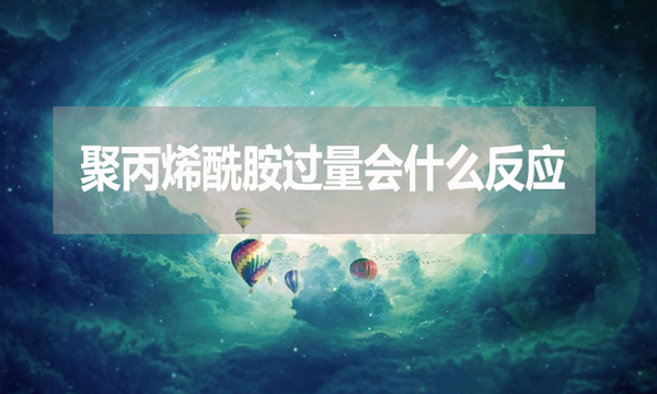 聚丙烯酰胺過(guò)量會(huì)什么反應(yīng)？