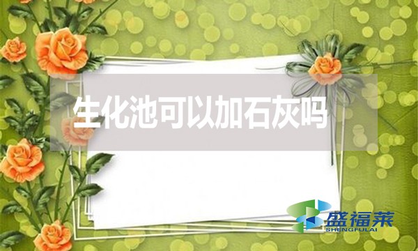 生化池可以加石灰嗎？有哪些利弊？