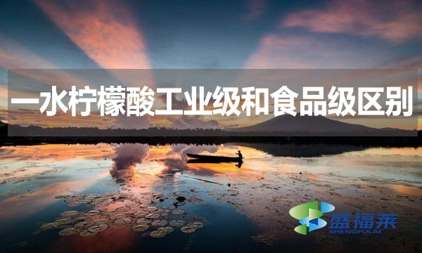 一水檸檬酸工業(yè)級和食品級區(qū)別？