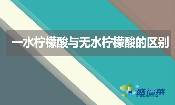 一水檸檬酸與無水檸檬酸的區(qū)別？